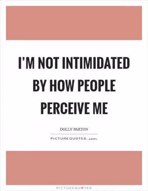 I’m not intimidated by how people perceive me Picture Quote #1