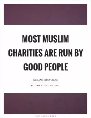 Most Muslim charities are run by good people Picture Quote #1