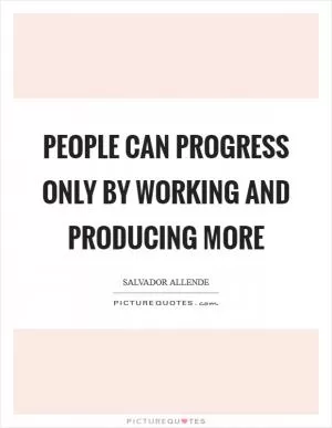 People can progress only by working and producing more Picture Quote #1