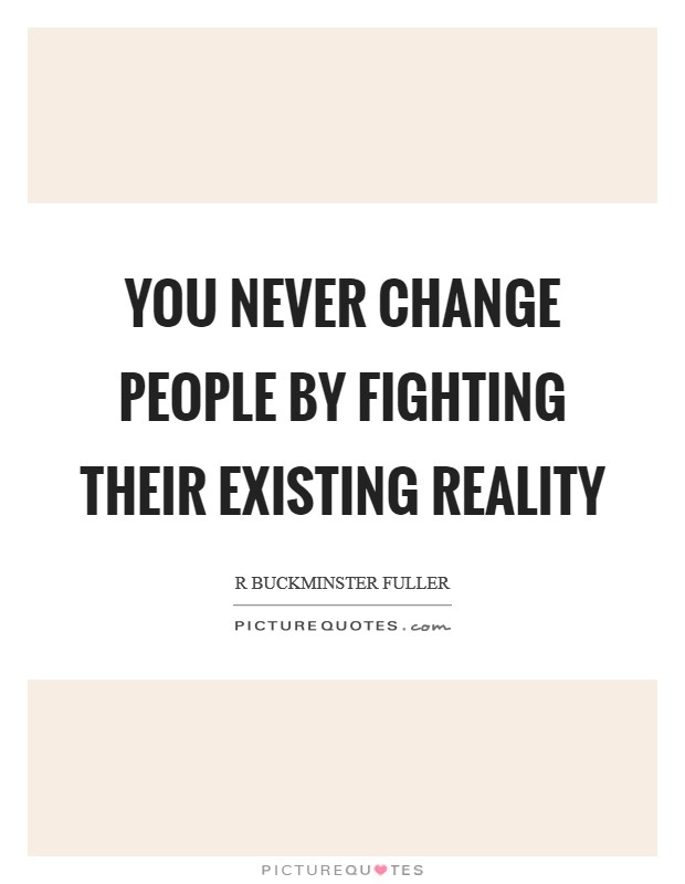 You never change people by fighting their existing reality Picture Quote #1