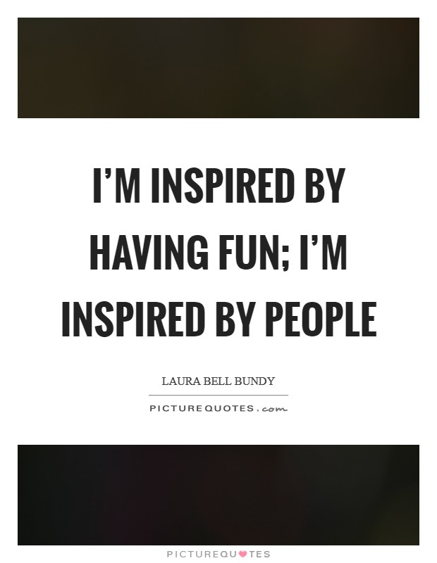 I'm inspired by having fun; I'm inspired by people Picture Quote #1