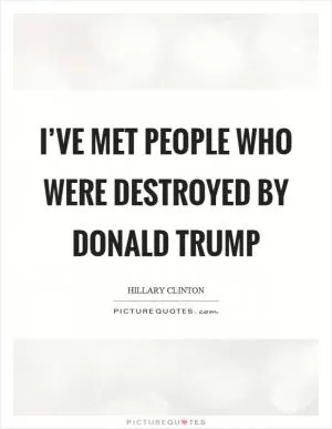 I’ve met people who were destroyed by Donald Trump Picture Quote #1