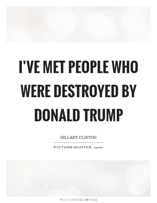 I've met people who were destroyed by Donald Trump Picture Quote #1