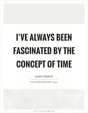 I’ve always been fascinated by the concept of time Picture Quote #1