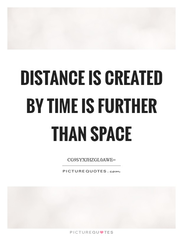 Distance is created by time is further than space Picture Quote #1