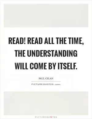 Read! Read all the time, the understanding will come by itself Picture Quote #1
