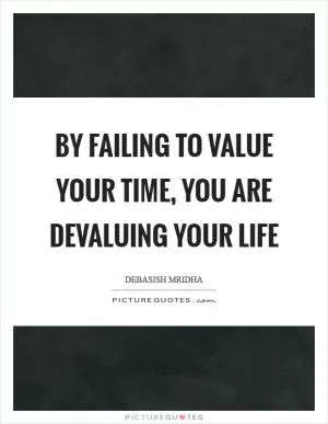 By failing to value your time, you are devaluing your life Picture Quote #1