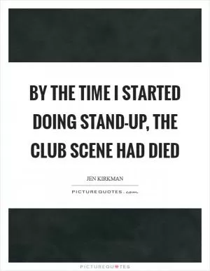 By the time I started doing stand-up, the club scene had died Picture Quote #1