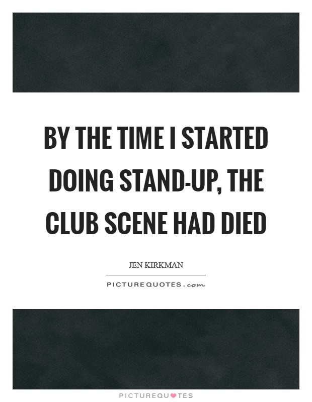 By the time I started doing stand-up, the club scene had died Picture Quote #1