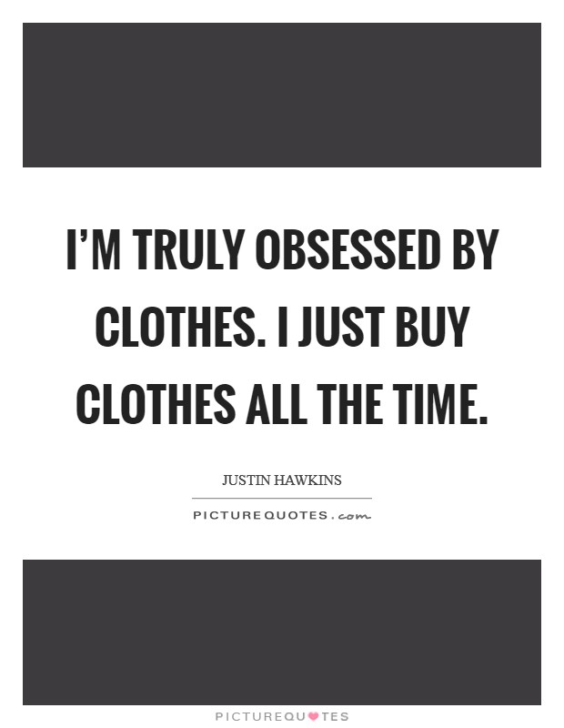 I'm truly obsessed by clothes. I just buy clothes all the time. Picture Quote #1