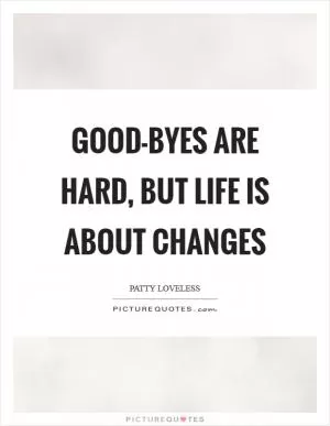 Good-byes are hard, but life is about changes Picture Quote #1