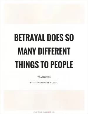 Betrayal does so many different things to people Picture Quote #1