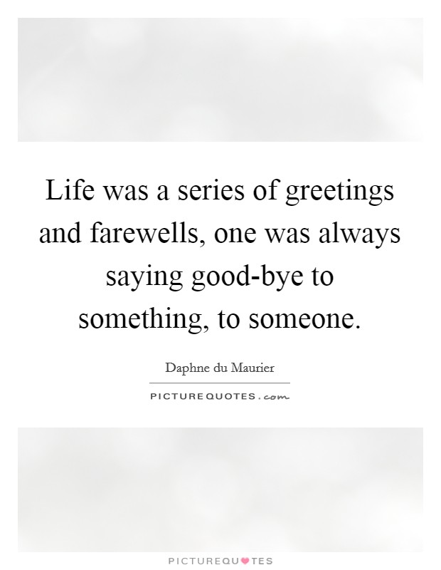 Life was a series of greetings and farewells, one was always saying good-bye to something, to someone. Picture Quote #1
