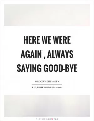 Here we were again , always saying good-bye Picture Quote #1
