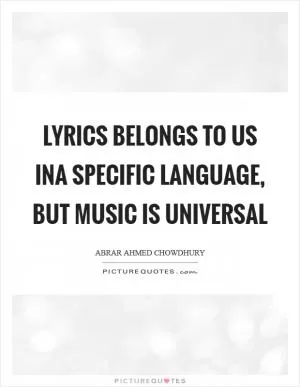 Lyrics belongs to us ina specific language, but music is universal Picture Quote #1