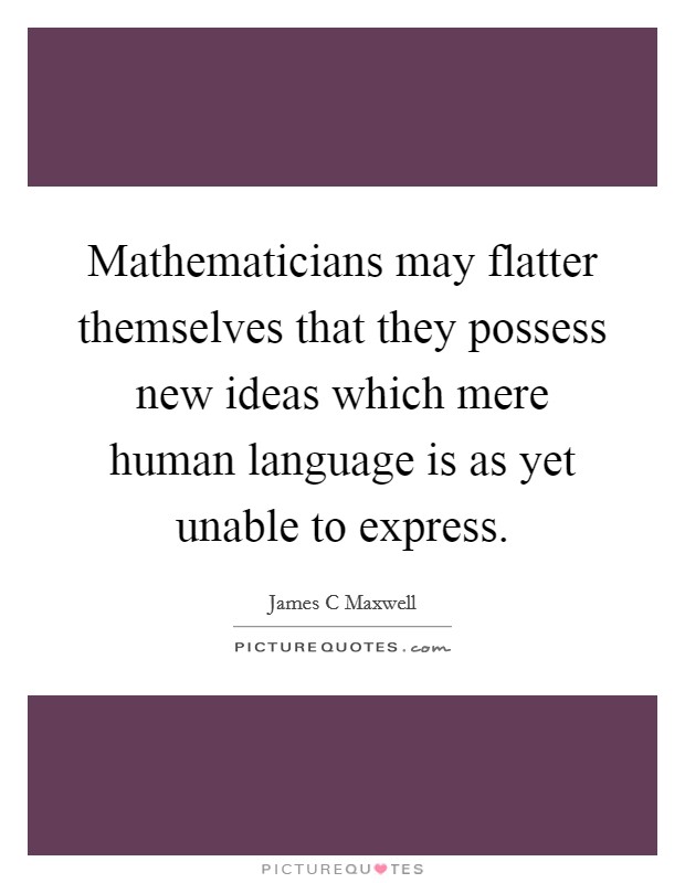 Mathematicians may flatter themselves that they possess new ideas which mere human language is as yet unable to express. Picture Quote #1