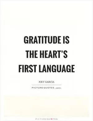 Gratitude is the heart’s first language Picture Quote #1
