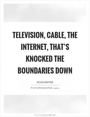 Television, cable, the Internet, that’s knocked the boundaries down Picture Quote #1