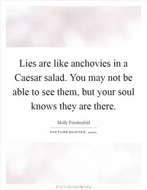 Lies are like anchovies in a Caesar salad. You may not be able to see them, but your soul knows they are there Picture Quote #1