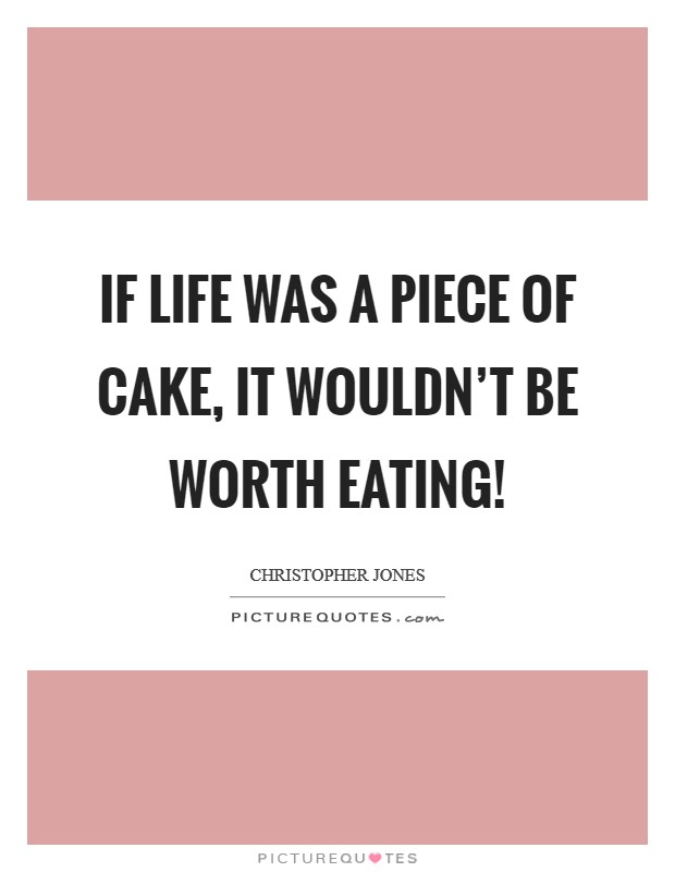 If life was a piece of cake, it wouldn't be worth eating! Picture Quote #1
