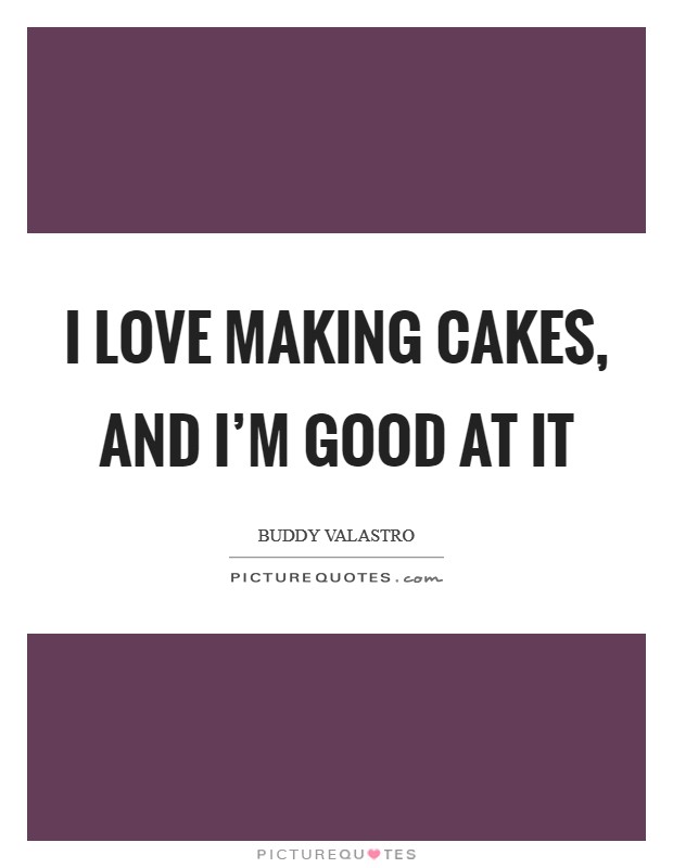 I love making cakes, and I'm good at it Picture Quote #1