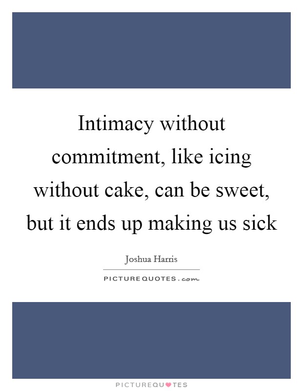 Intimacy without commitment, like icing without cake, can be sweet, but it ends up making us sick Picture Quote #1