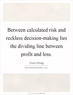 Between calculated risk and reckless decision-making lies the dividing line between profit and loss Picture Quote #1