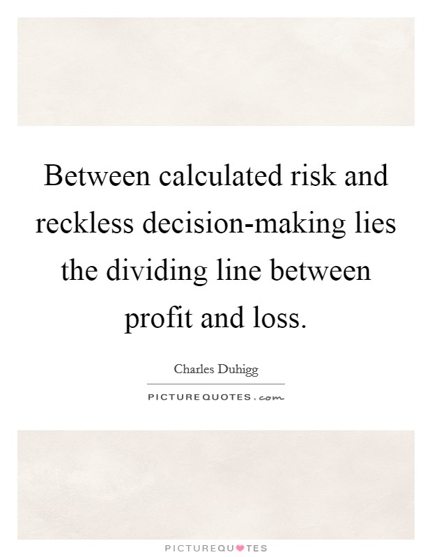 Between calculated risk and reckless decision-making lies the dividing line between profit and loss. Picture Quote #1
