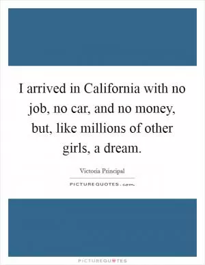 I arrived in California with no job, no car, and no money, but, like millions of other girls, a dream Picture Quote #1
