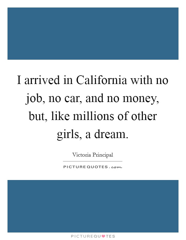 I arrived in California with no job, no car, and no money, but, like millions of other girls, a dream. Picture Quote #1
