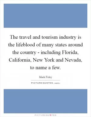 The travel and tourism industry is the lifeblood of many states around the country - including Florida, California, New York and Nevada, to name a few Picture Quote #1