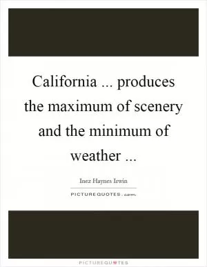 California ... produces the maximum of scenery and the minimum of weather  Picture Quote #1