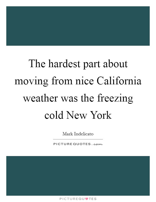 The hardest part about moving from nice California weather was the freezing cold New York Picture Quote #1