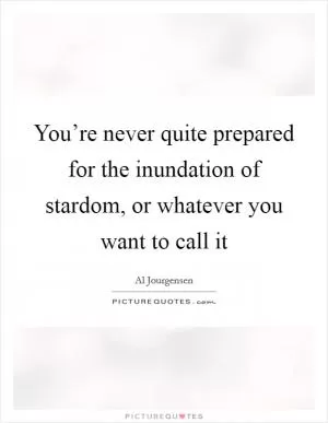 You’re never quite prepared for the inundation of stardom, or whatever you want to call it Picture Quote #1