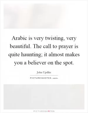 Arabic is very twisting, very beautiful. The call to prayer is quite haunting; it almost makes you a believer on the spot Picture Quote #1