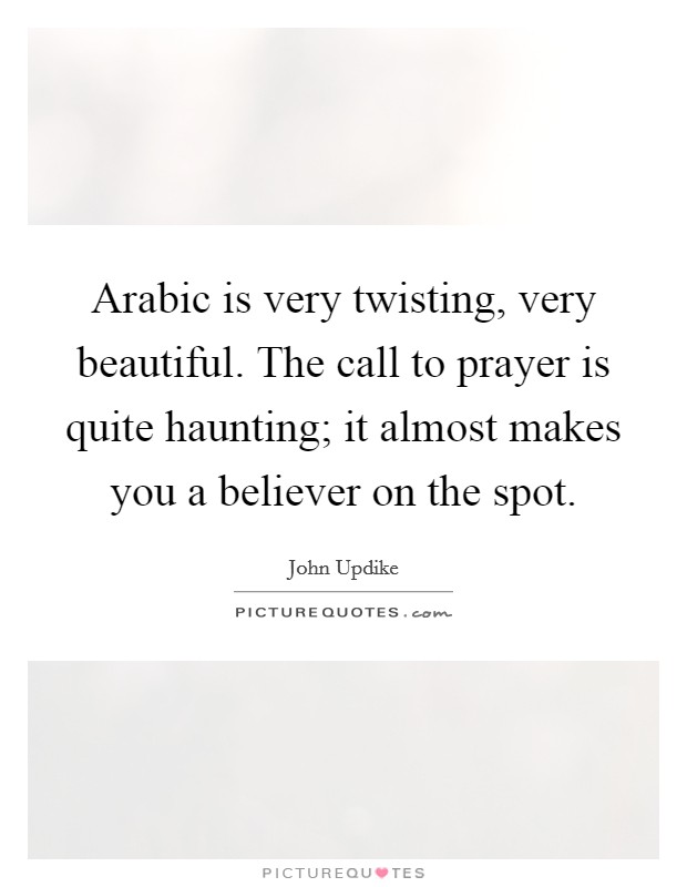 Arabic is very twisting, very beautiful. The call to prayer is quite haunting; it almost makes you a believer on the spot. Picture Quote #1