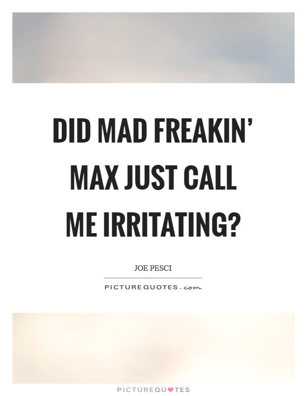 Did Mad freakin' Max just call me irritating? Picture Quote #1