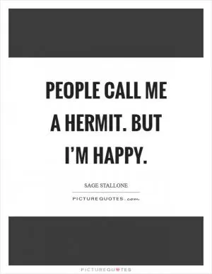 People call me a hermit. But I’m happy Picture Quote #1