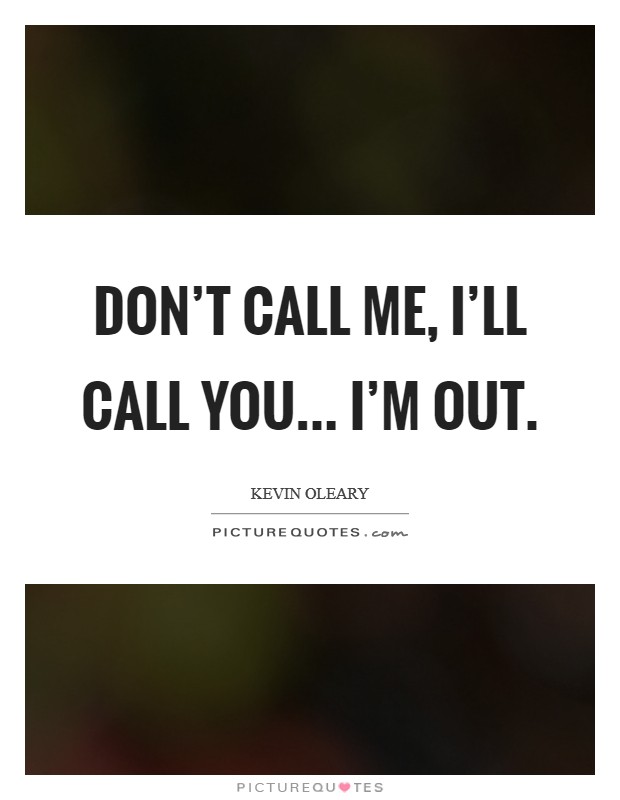 Don't call me, I'll call you... I'm out. Picture Quote #1