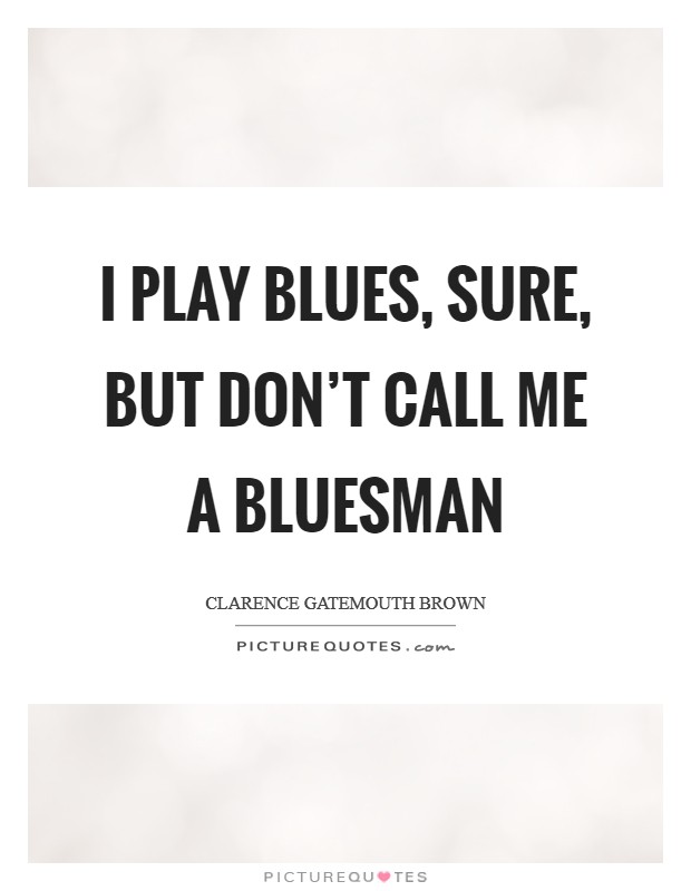 I play blues, sure, but don't call me a bluesman Picture Quote #1