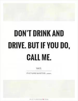 Don’t drink and drive. But if you do, call me Picture Quote #1