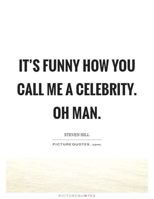 It's funny how you call me a celebrity. Oh man. Picture Quote #1