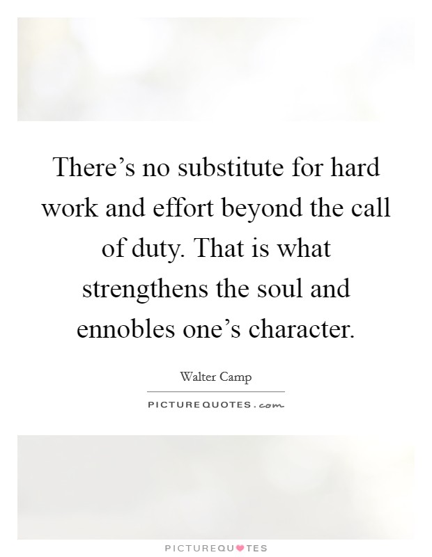 There's no substitute for hard work and effort beyond the call of duty. That is what strengthens the soul and ennobles one's character. Picture Quote #1