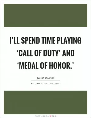 I’ll spend time playing ‘Call of Duty’ and ‘Medal of Honor.’ Picture Quote #1