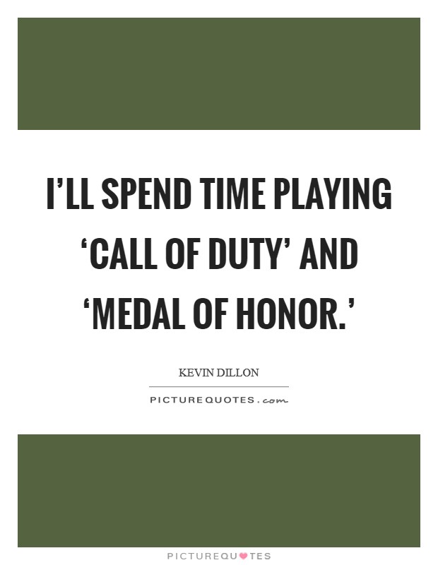 I'll spend time playing ‘Call of Duty' and ‘Medal of Honor.' Picture Quote #1