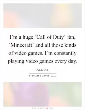 I’m a huge ‘Call of Duty’ fan, ‘Minecraft’ and all those kinds of video games. I’m constantly playing video games every day Picture Quote #1