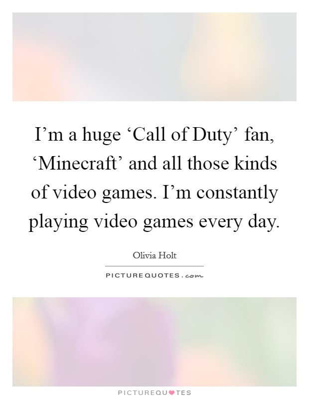 I'm a huge ‘Call of Duty' fan, ‘Minecraft' and all those kinds of video games. I'm constantly playing video games every day. Picture Quote #1
