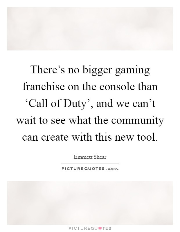 There's no bigger gaming franchise on the console than ‘Call of Duty', and we can't wait to see what the community can create with this new tool. Picture Quote #1