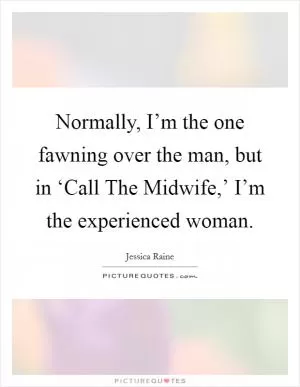 Normally, I’m the one fawning over the man, but in ‘Call The Midwife,’ I’m the experienced woman Picture Quote #1