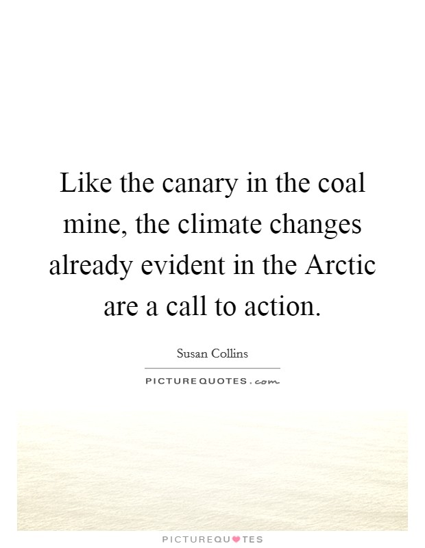 Like the canary in the coal mine, the climate changes already evident in the Arctic are a call to action. Picture Quote #1
